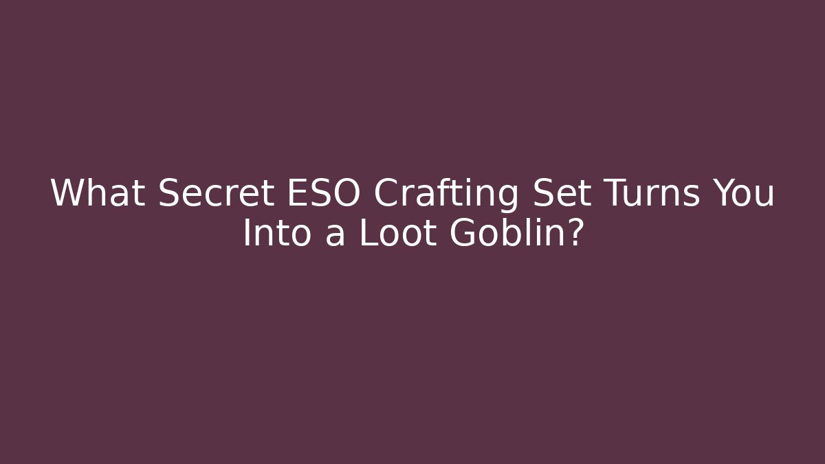 What Secret ESO Crafting Set Turns You Into a Loot Goblin?