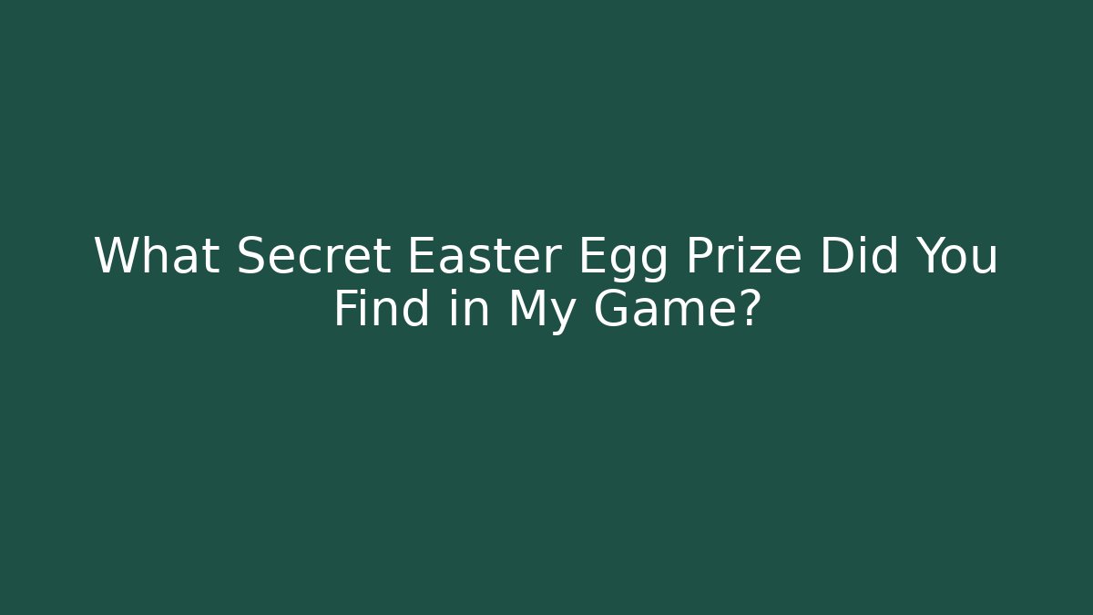 What Secret Easter Egg Prize Did You Find in My Game? - The Family Holidays