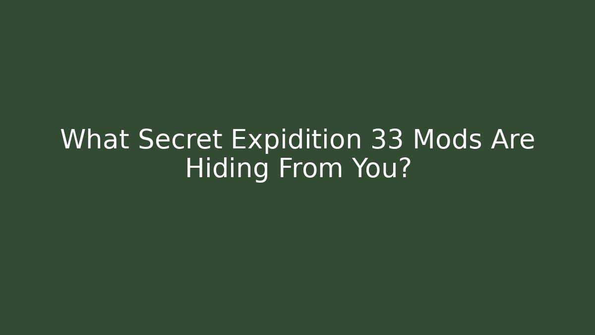 What Secret Expidition 33 Mods Are Hiding From You?