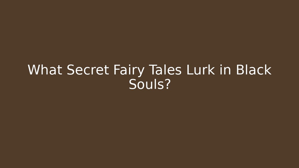 What Secret Fairy Tales Lurk in Black Souls?