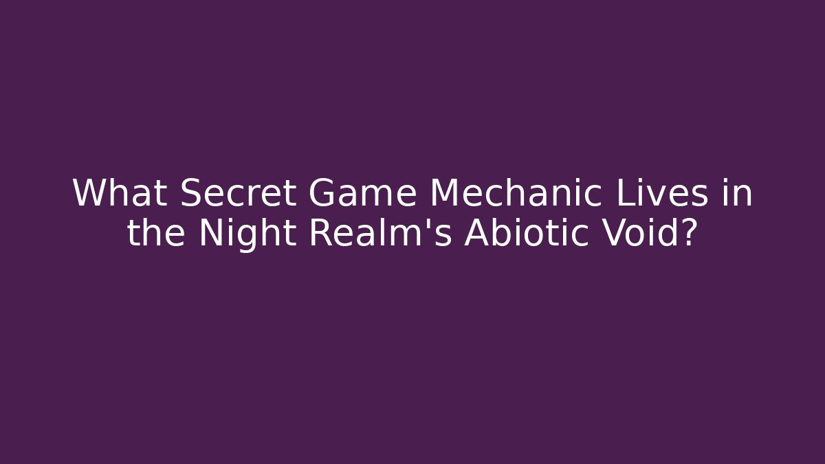What Secret Game Mechanic Lives in the Night Realm's Abiotic Void?