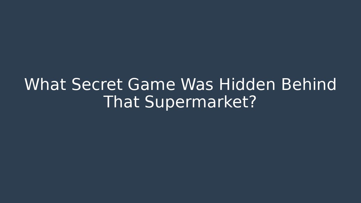 What Secret Game Was Hidden Behind That Supermarket?