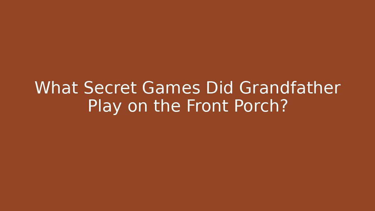 What Secret Games Did Grandfather Play on the Front Porch?