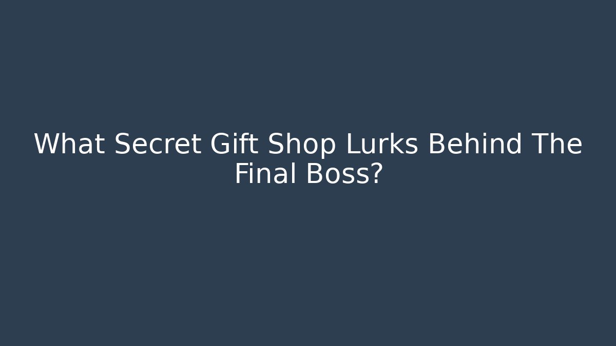 What Secret Gift Shop Lurks Behind The Final Boss?