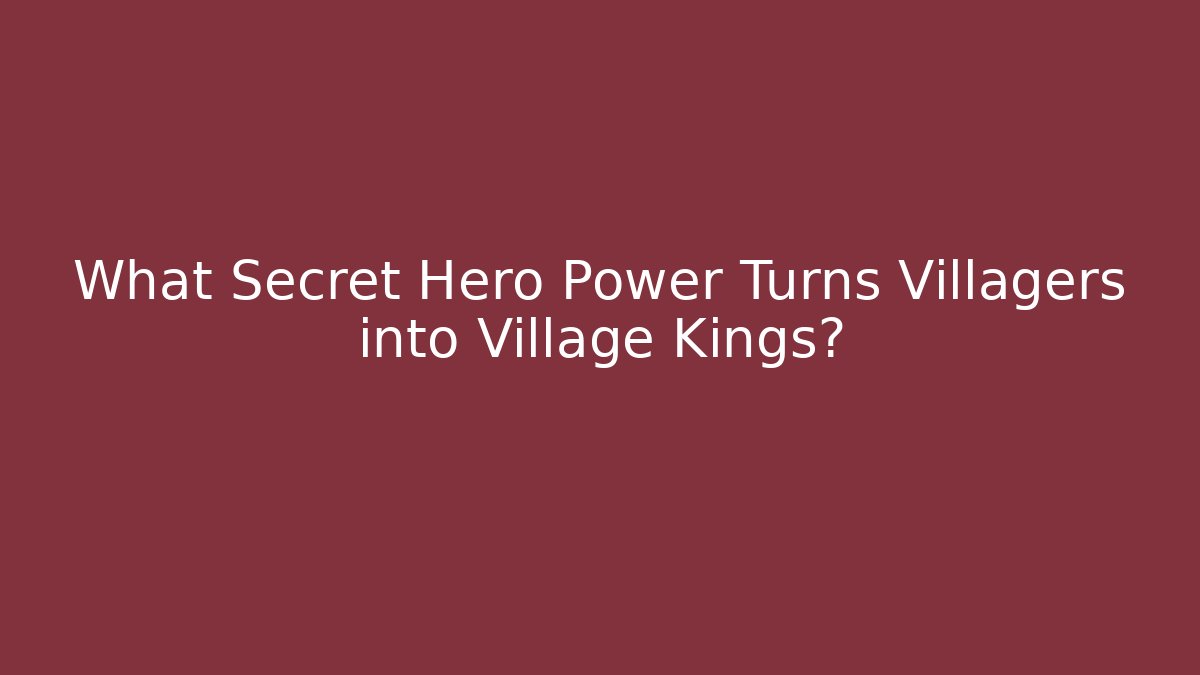 What Secret Hero Power Turns Villagers into Village Kings?