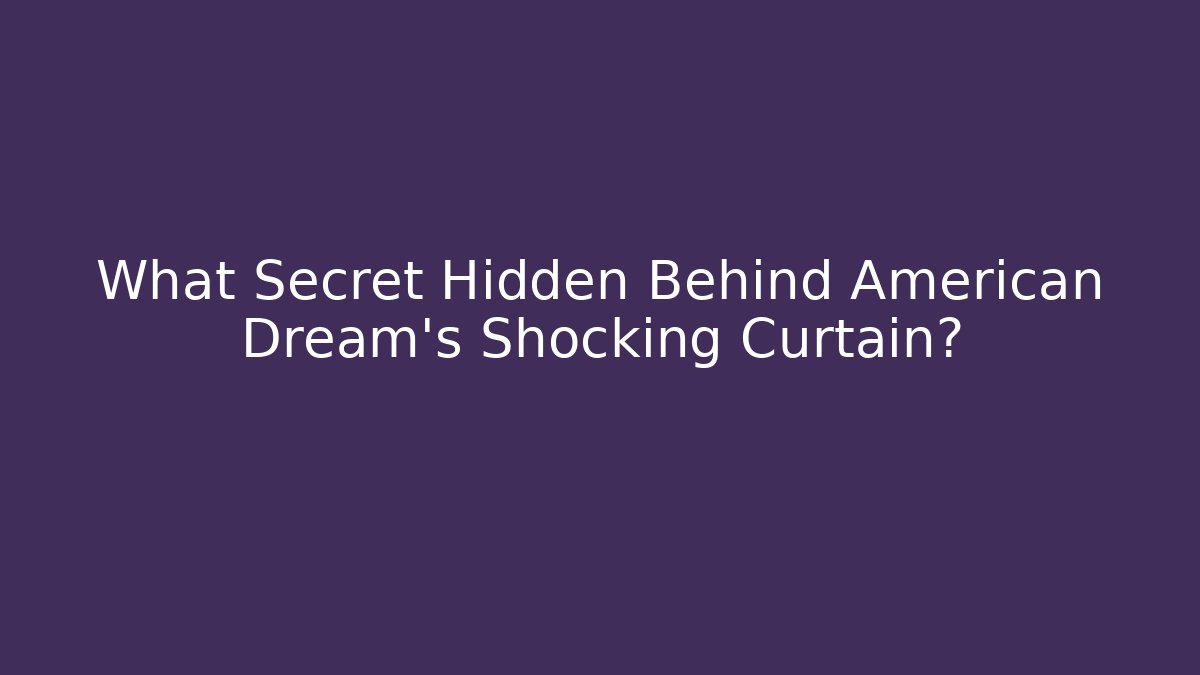 What Secret Hidden Behind American Dream's Shocking Curtain?