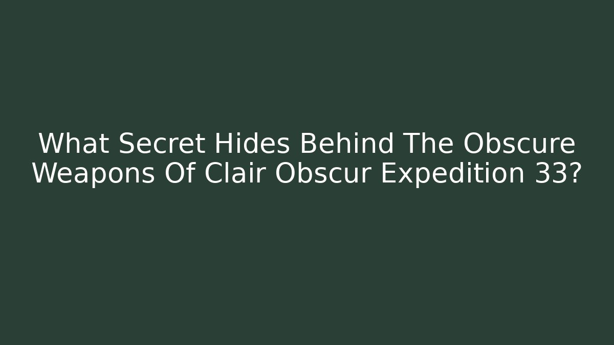 What Secret Hides Behind The Obscure Weapons Of Clair Obscur Expedition 33?