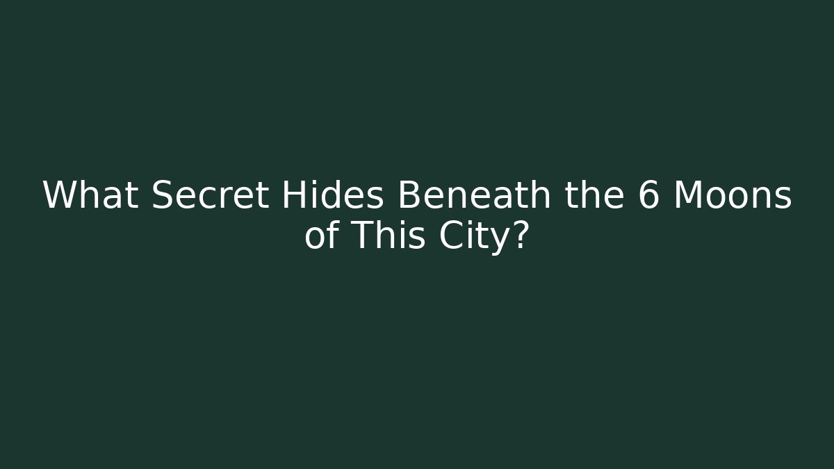 What Secret Hides Beneath the 6 Moons of This City?