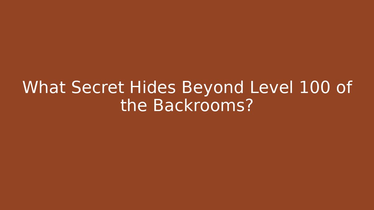 What Secret Hides Beyond Level 100 of the Backrooms?