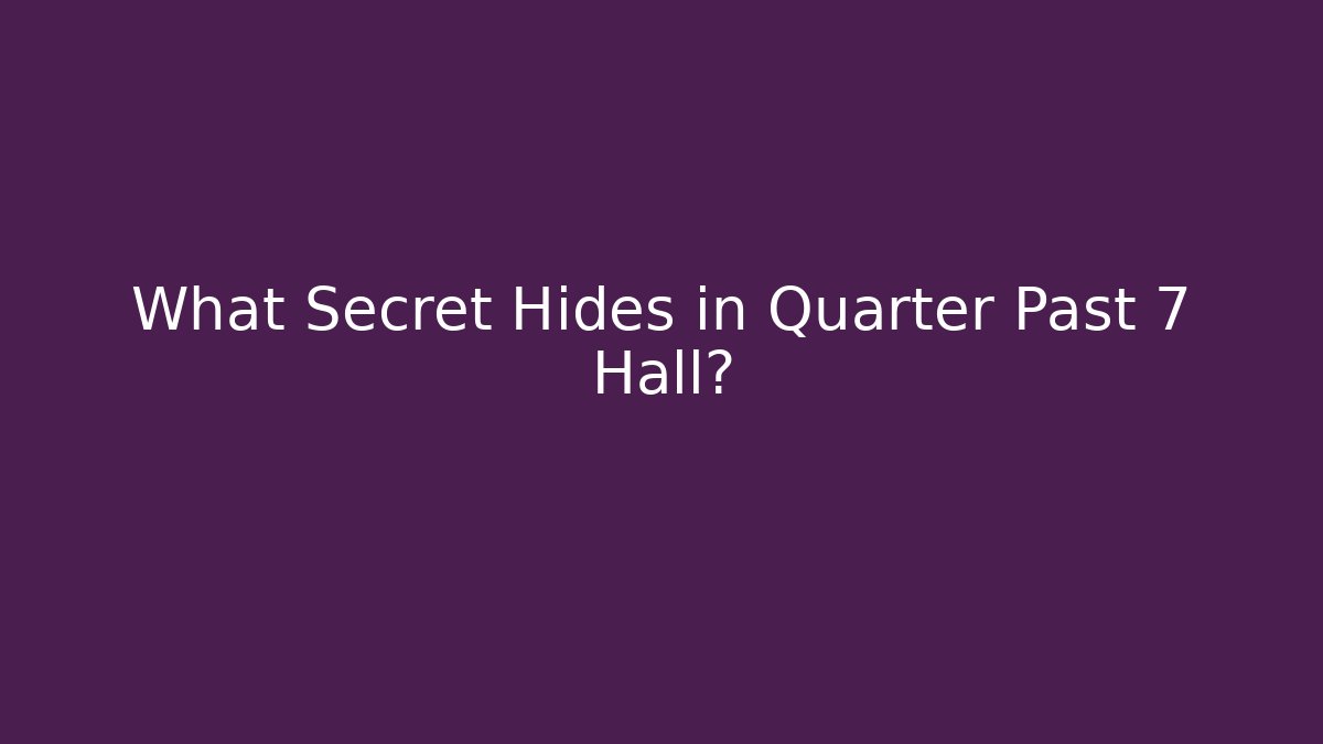 What Secret Hides in Quarter Past 7 Hall?