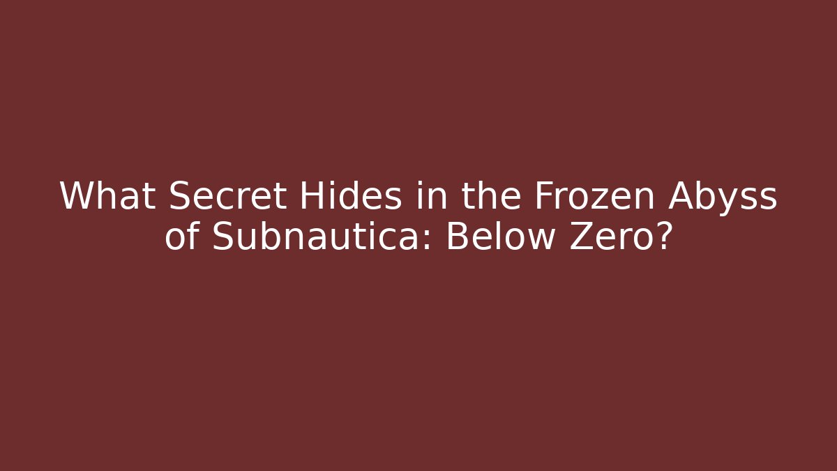 What Secret Hides in the Frozen Abyss of Subnautica: Below Zero?