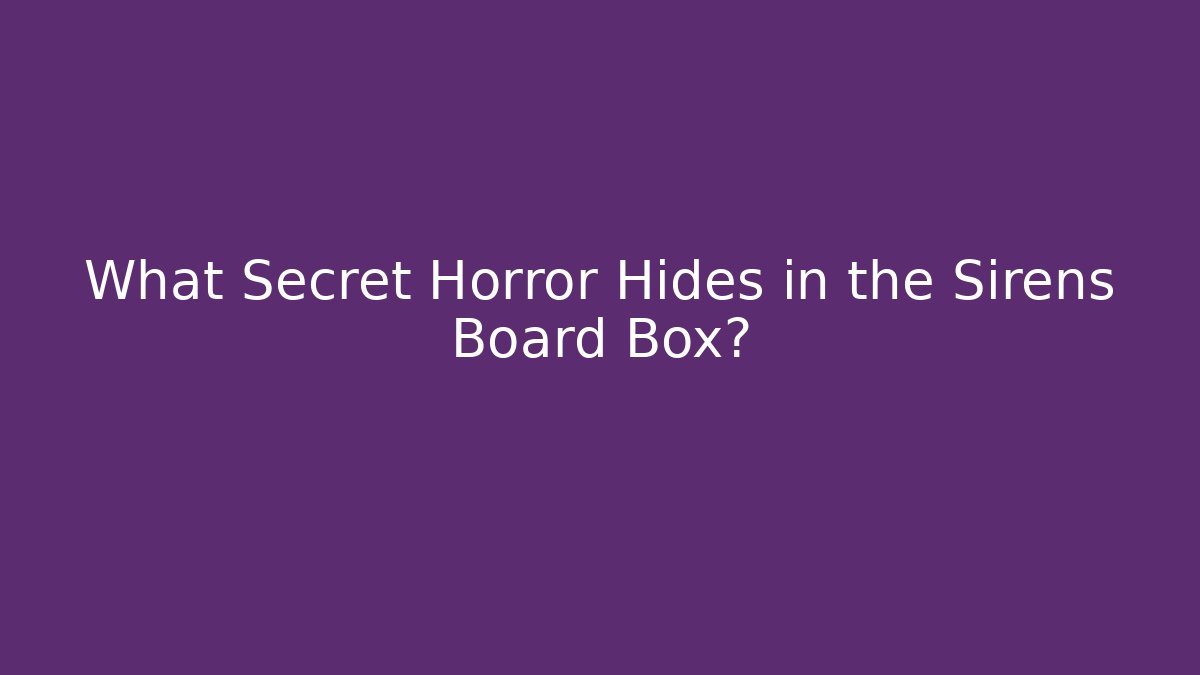 What Secret Horror Hides in the Sirens Board Box?