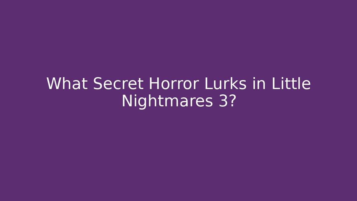What Secret Horror Lurks in Little Nightmares 3?