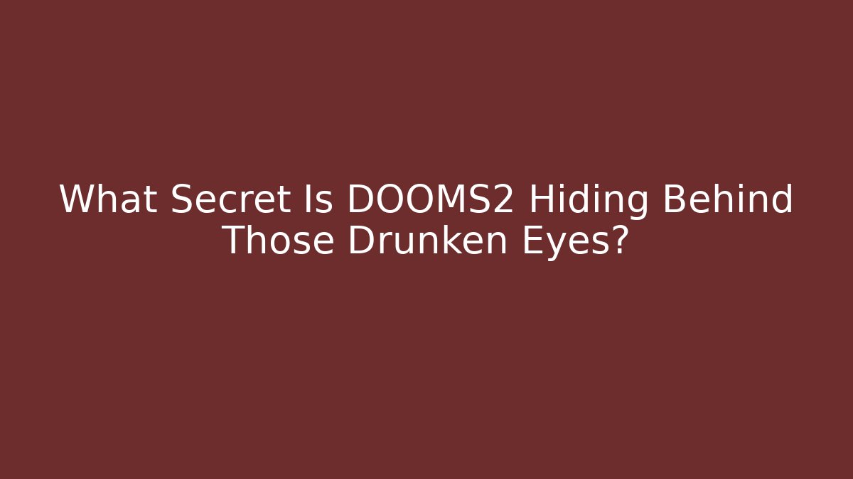 What Secret Is DOOMS2 Hiding Behind Those Drunken Eyes?