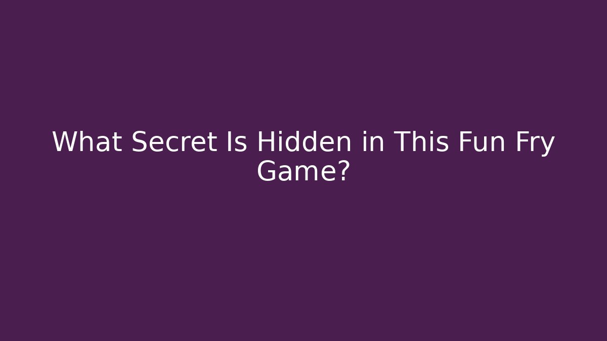 What Secret Is Hidden in This Fun Fry Game?