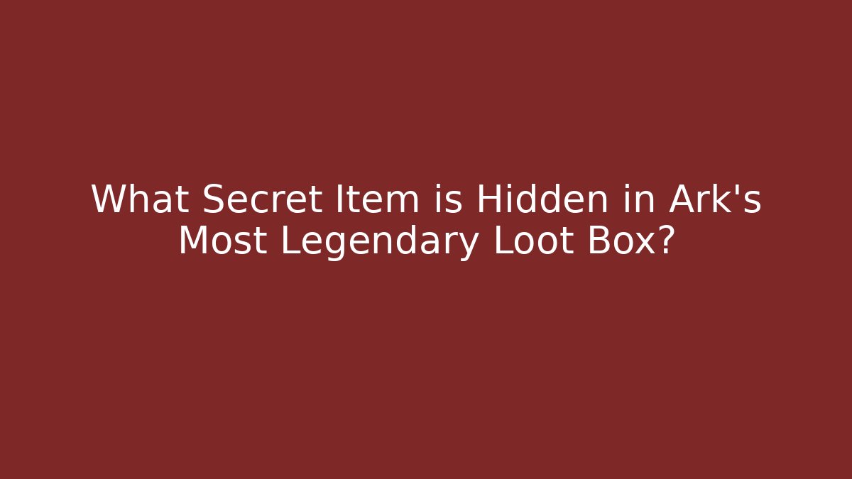 What Secret Item is Hidden in Ark's Most Legendary Loot Box?