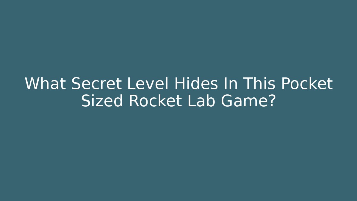 What Secret Level Hides In This Pocket Sized Rocket Lab Game? - The Family Holidays