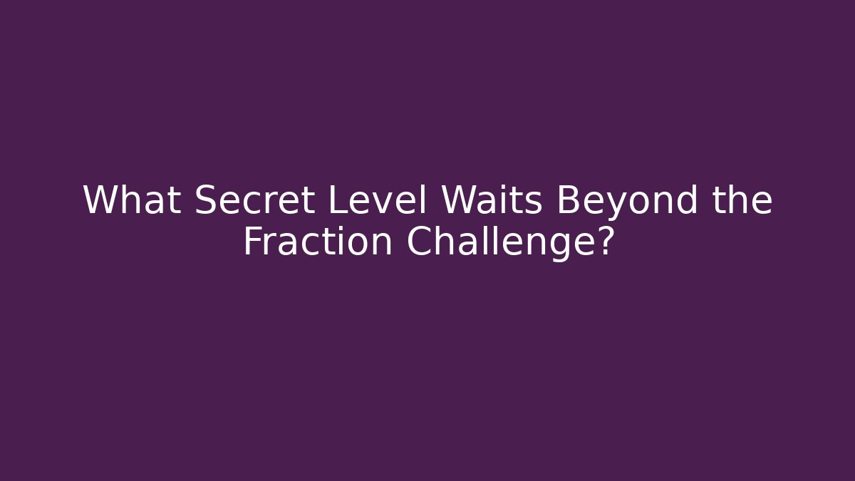 What Secret Level Waits Beyond the Fraction Challenge?