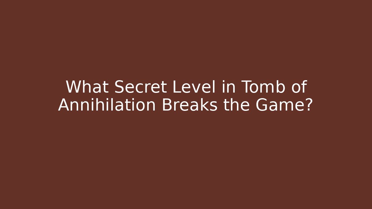 What Secret Level in Tomb of Annihilation Breaks the Game?