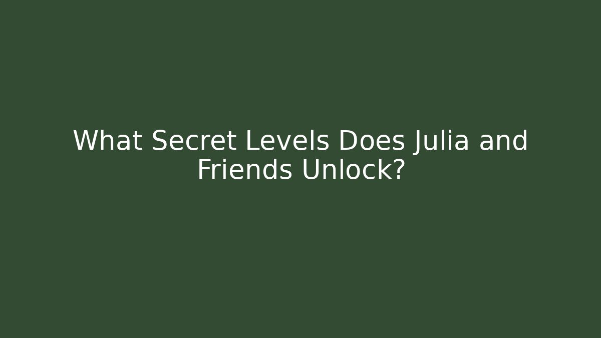 What Secret Levels Does Julia and Friends Unlock?