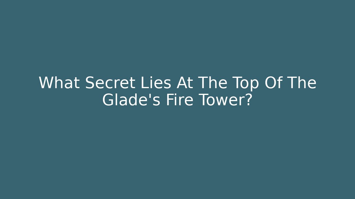 What Secret Lies At The Top Of The Glade's Fire Tower?