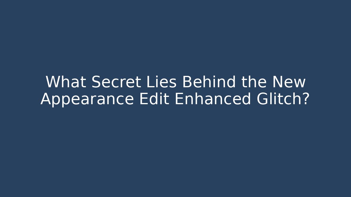 What Secret Lies Behind the New Appearance Edit Enhanced Glitch?
