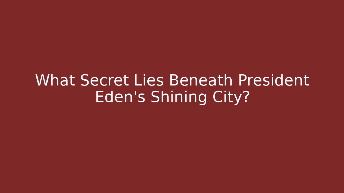 What Secret Lies Beneath President Eden's Shining City?