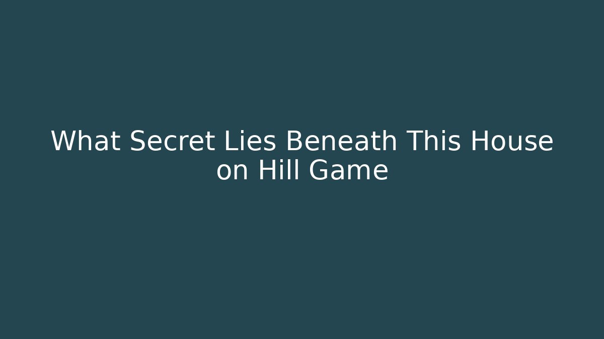 What Secret Lies Beneath This House on Hill Game