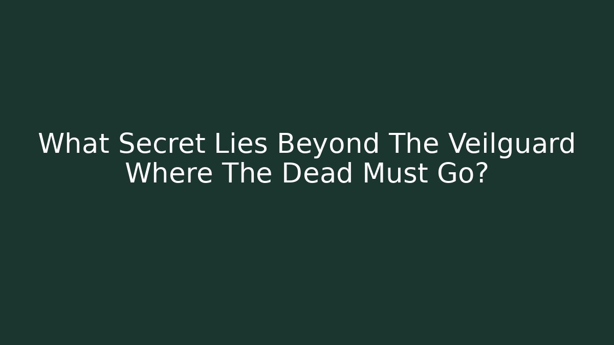What Secret Lies Beyond The Veilguard Where The Dead Must Go?