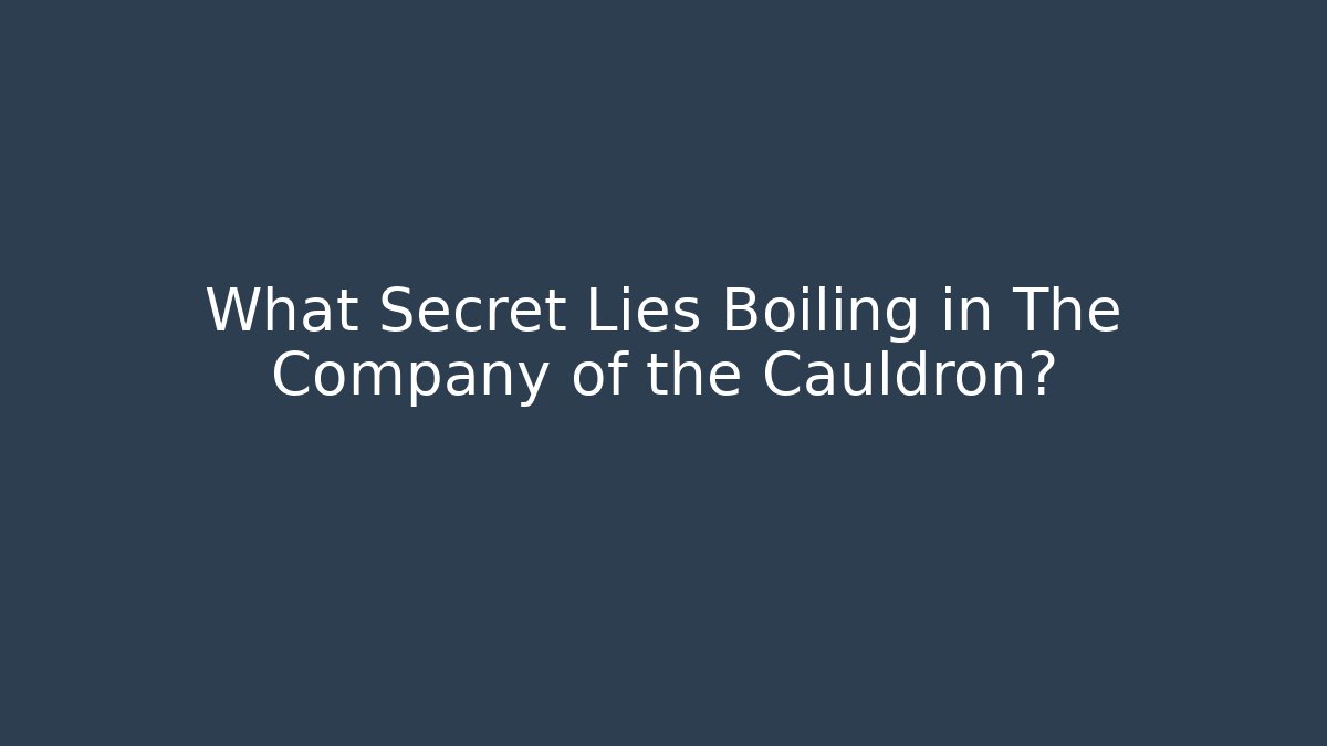 What Secret Lies Boiling in The Company of the Cauldron?