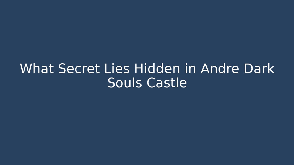 What Secret Lies Hidden in Andre Dark Souls Castle