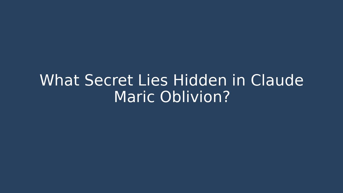 What Secret Lies Hidden in Claude Maric Oblivion?