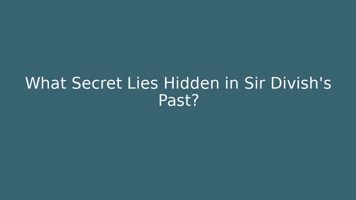 What Secret Lies Hidden in Sir Divish's Past?