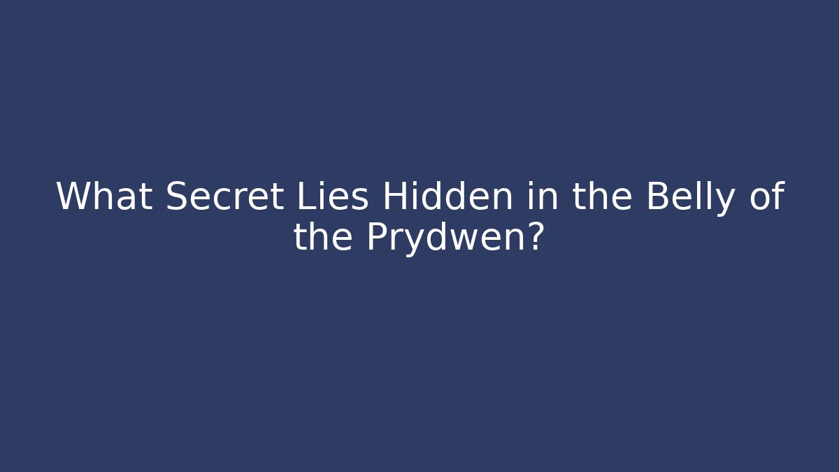 What Secret Lies Hidden in the Belly of the Prydwen?