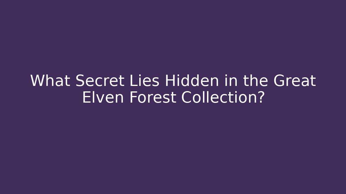 What Secret Lies Hidden in the Great Elven Forest Collection? - The Family Holidays
