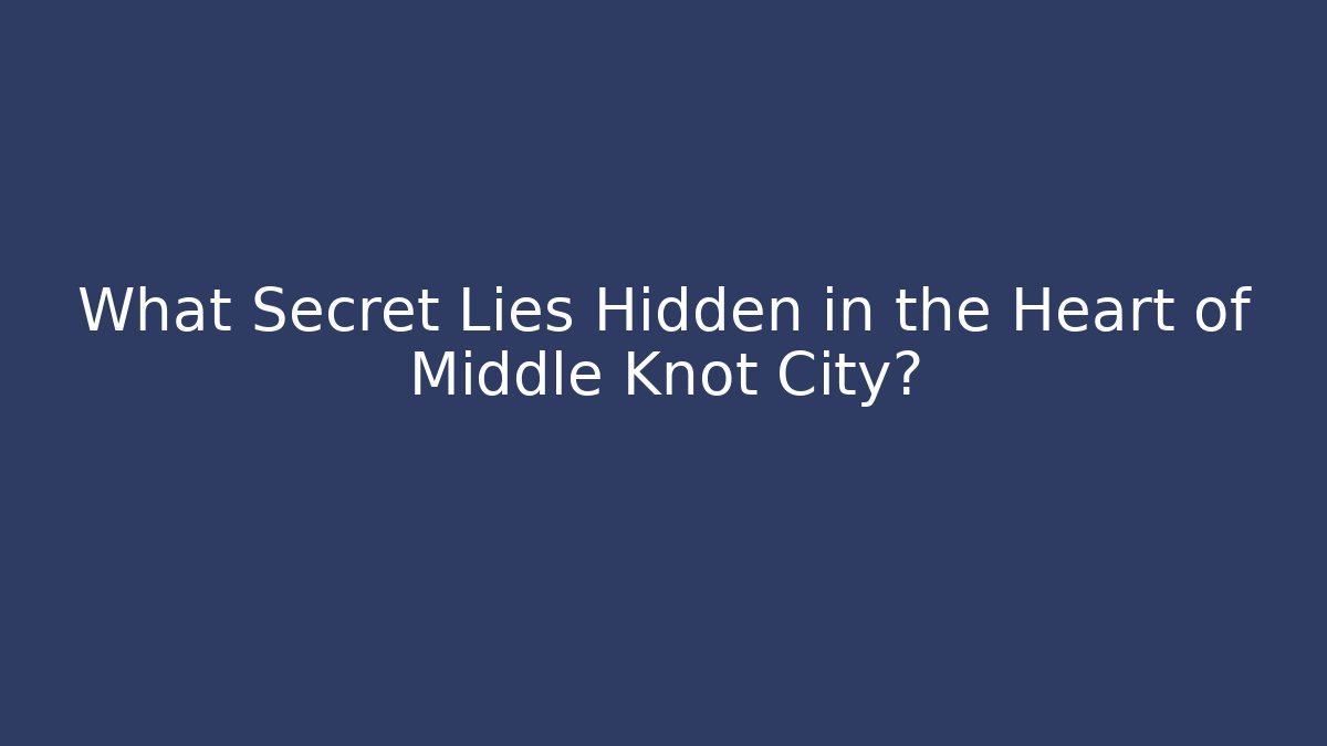 What Secret Lies Hidden in the Heart of Middle Knot City?