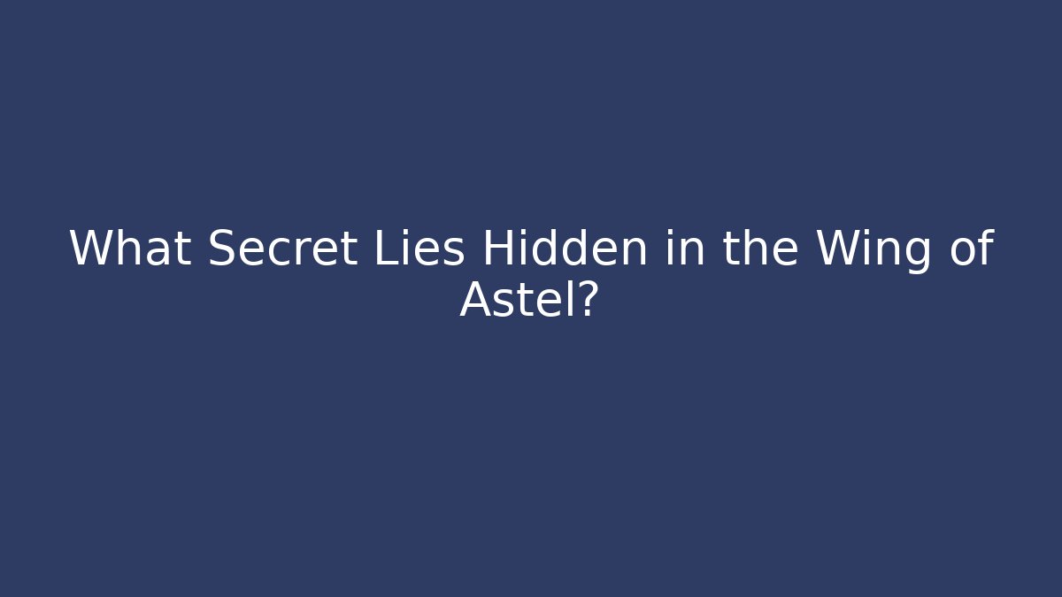 What Secret Lies Hidden in the Wing of Astel?