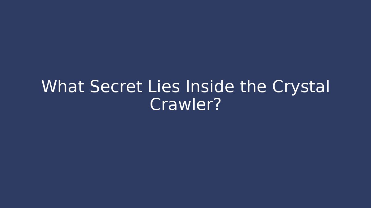 What Secret Lies Inside the Crystal Crawler?