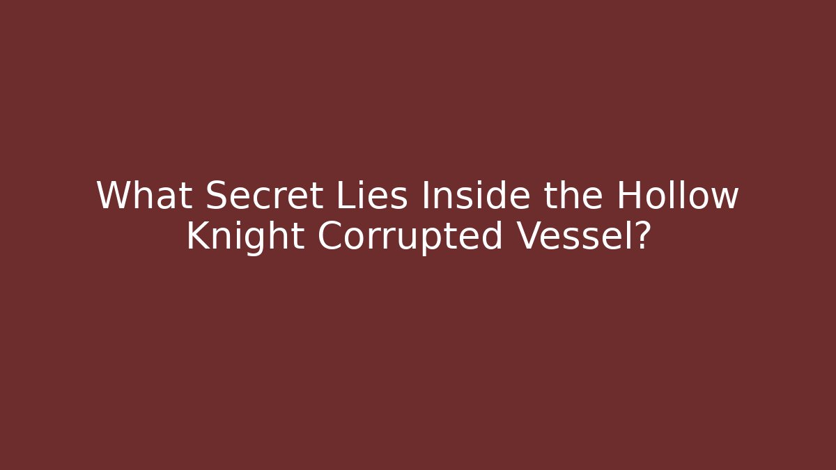 What Secret Lies Inside the Hollow Knight Corrupted Vessel? - The Family Holidays