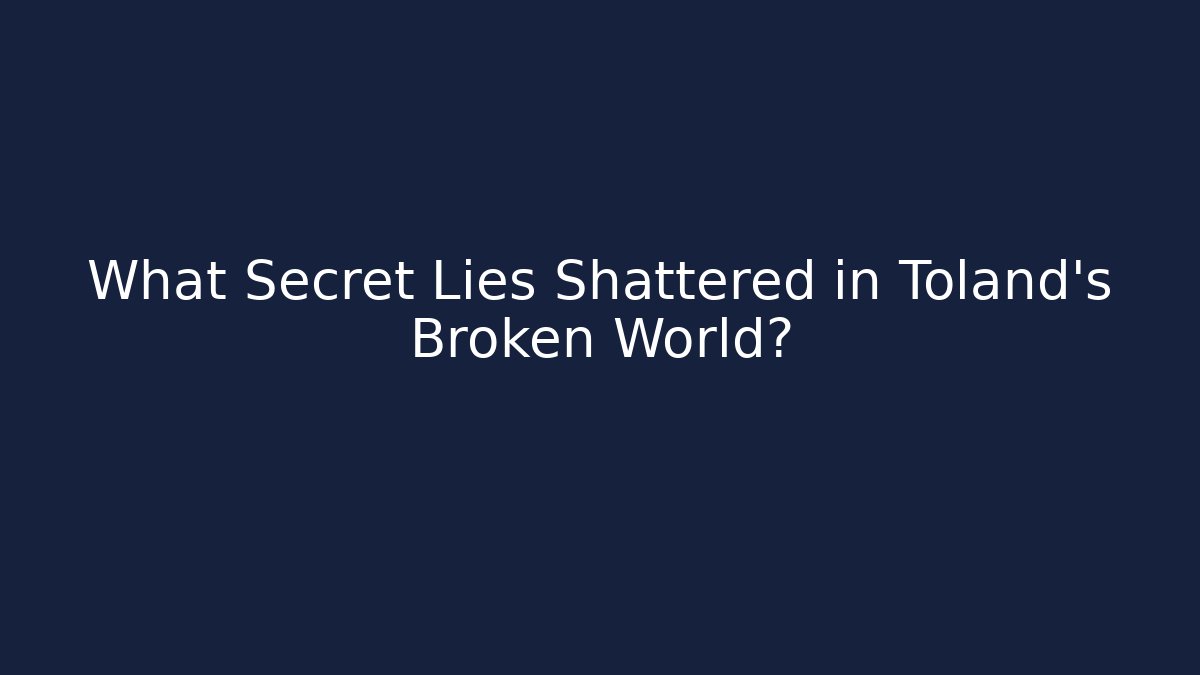 What Secret Lies Shattered in Toland's Broken World?