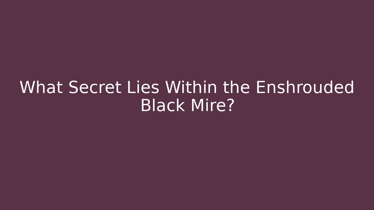 What Secret Lies Within the Enshrouded Black Mire?