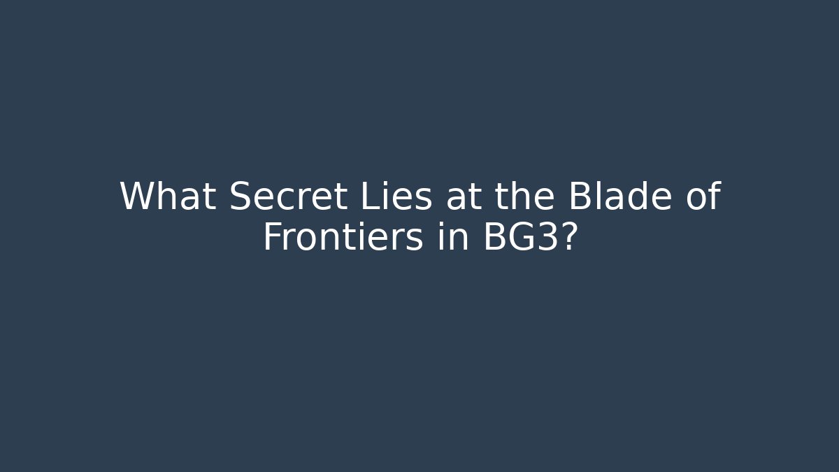What Secret Lies at the Blade of Frontiers in BG3?