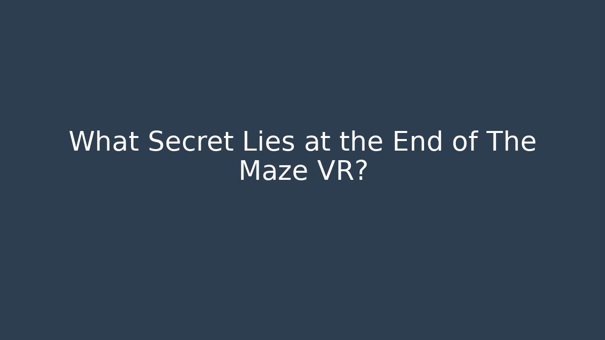 What Secret Lies at the End of The Maze VR?
