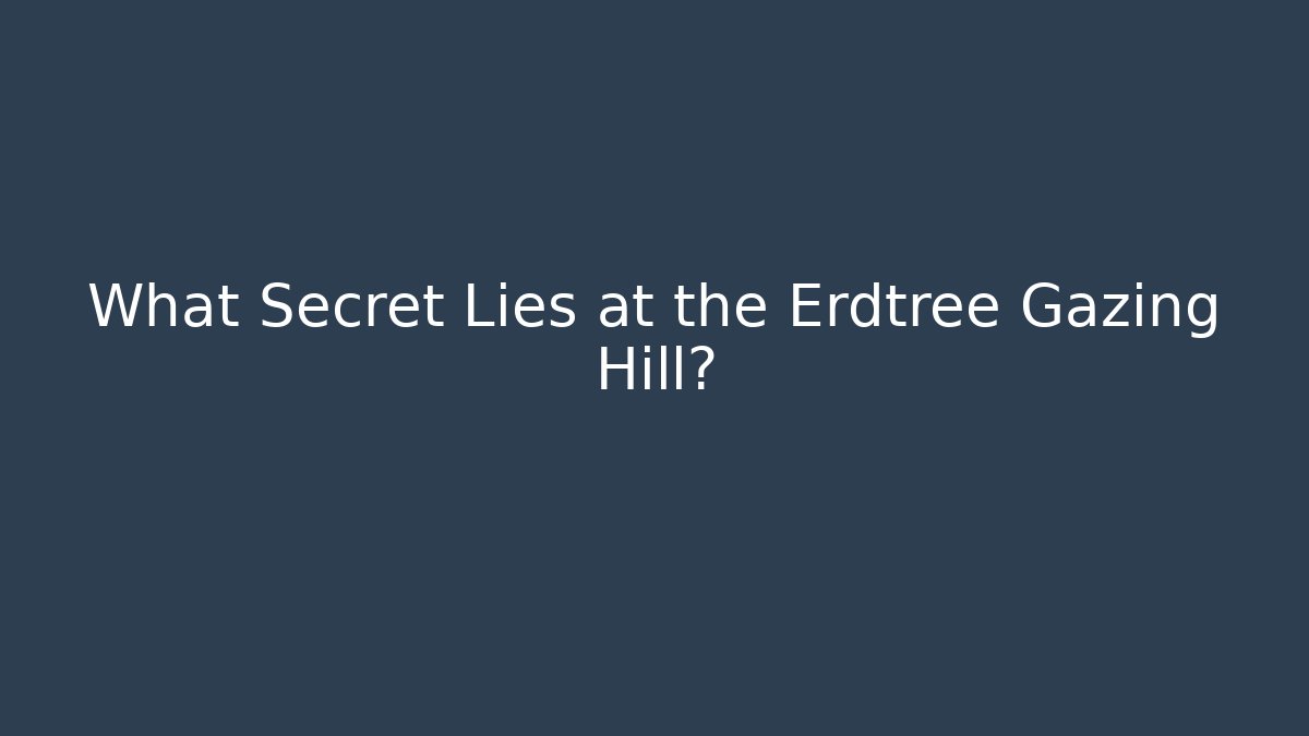 What Secret Lies at the Erdtree Gazing Hill?
