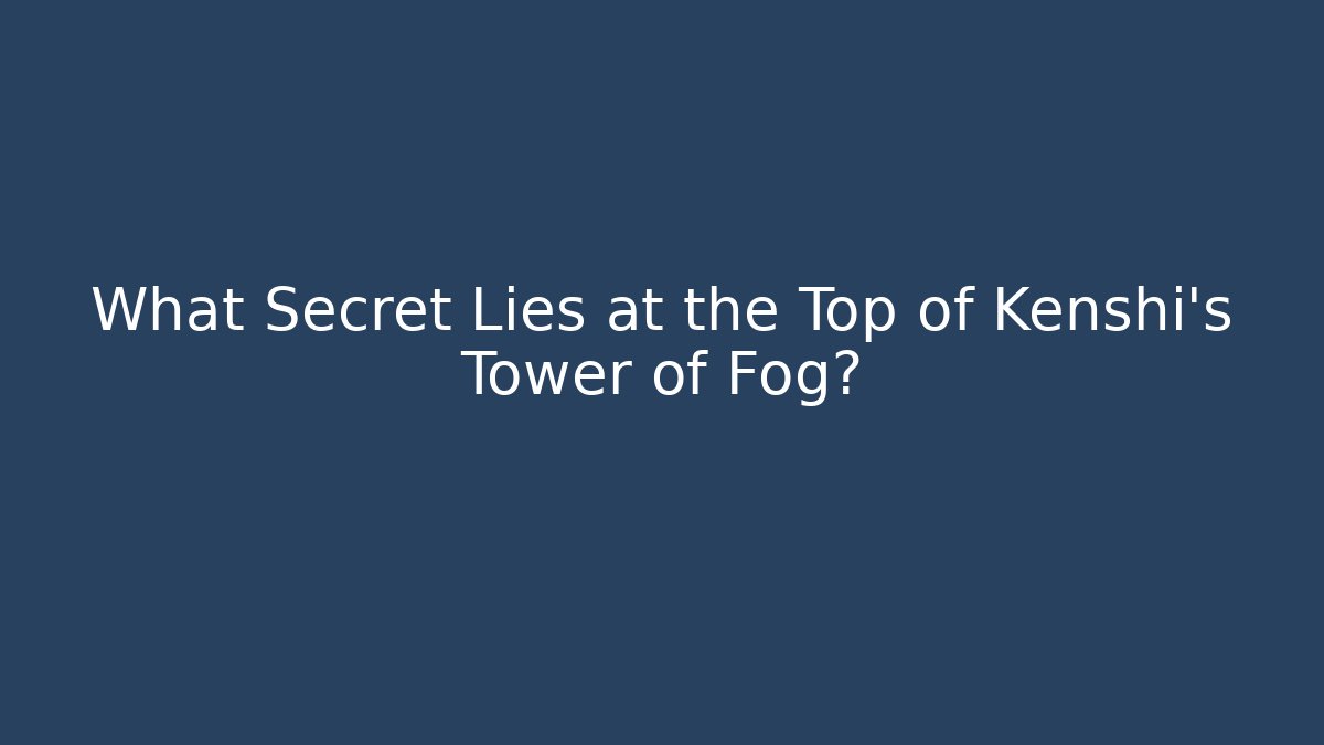 What Secret Lies at the Top of Kenshi's Tower of Fog?