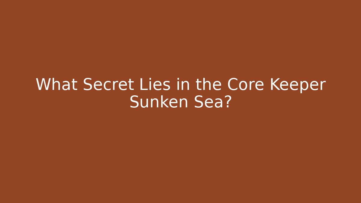 What Secret Lies in the Core Keeper Sunken Sea?