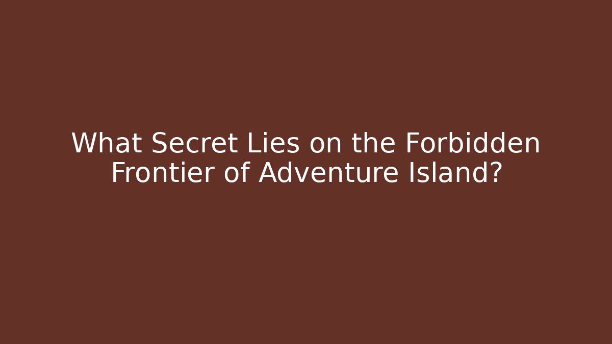 What Secret Lies on the Forbidden Frontier of Adventure Island?
