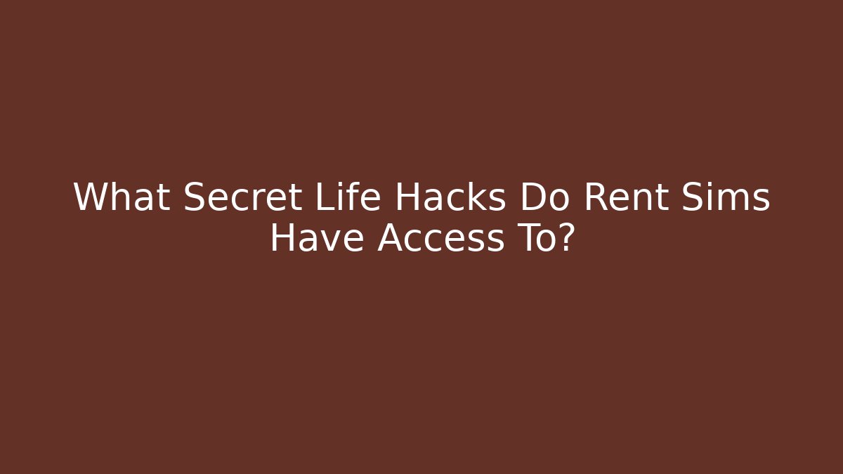 What Secret Life Hacks Do Rent Sims Have Access To?