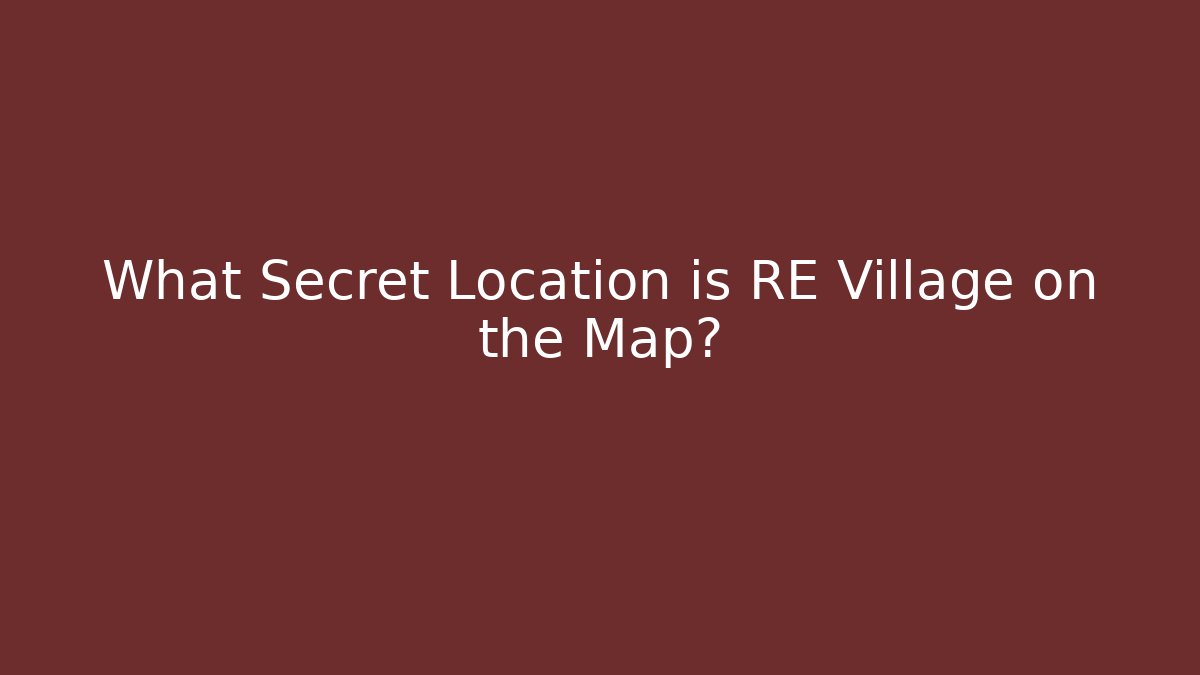 What Secret Location is RE Village on the Map? - The Family Holidays