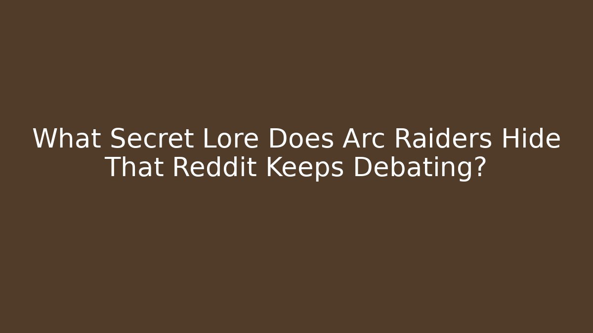 What Secret Lore Does Arc Raiders Hide That Reddit Keeps Debating?